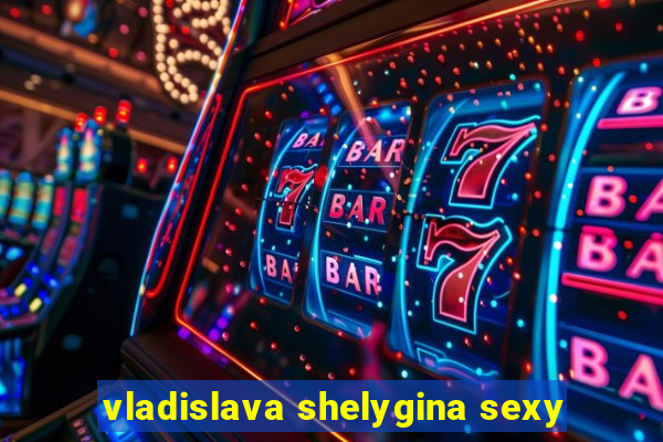 vladislava shelygina sexy